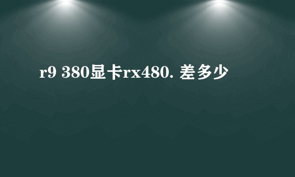 r9 380显卡rx480. 差多少