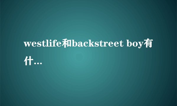 westlife和backstreet boy有什么区别?