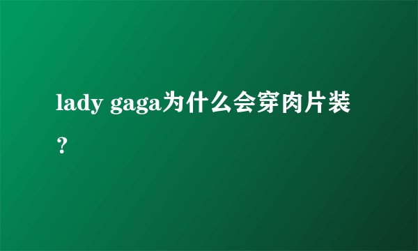 lady gaga为什么会穿肉片装?