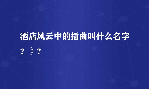 酒店风云中的插曲叫什么名字？》？