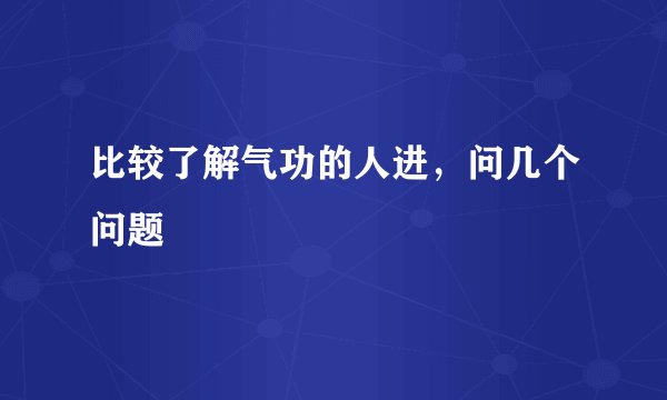 比较了解气功的人进,问几个问题