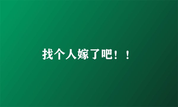找个人嫁了吧!!
