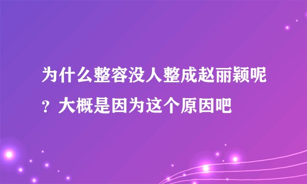 为什么整容没人整成赵丽颖呢?大概是因为这个原因吧
