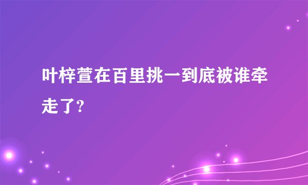 叶梓萱在百里挑一到底被谁牵走了?