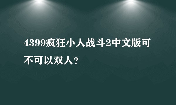 4399疯狂小人战斗2中文版可不可以双人?
