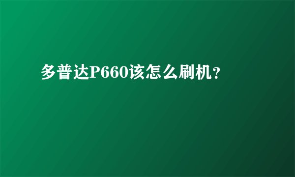 多普达P660该怎么刷机？