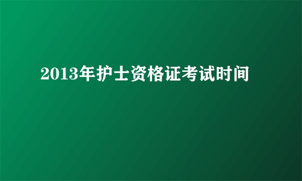 2013年护士资格证考试时间