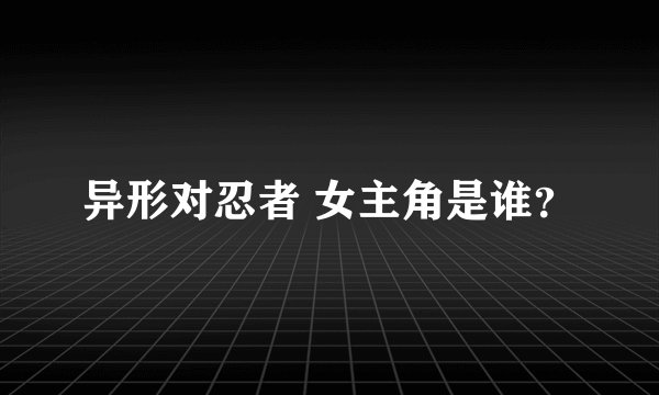 异形对忍者 女主角是谁?