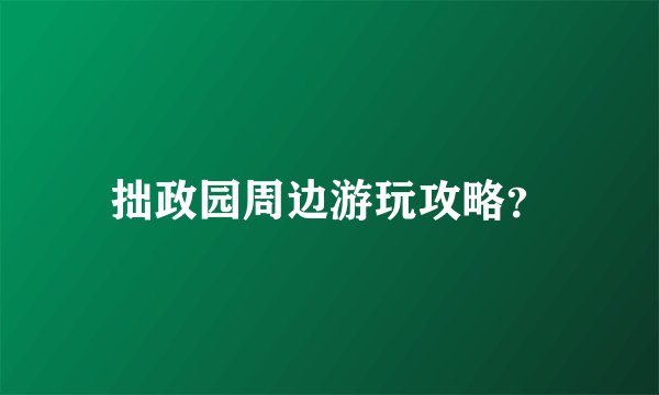 拙政园周边游玩攻略?
