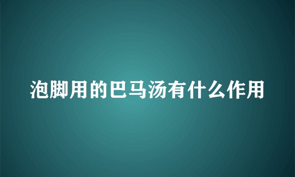 泡脚用的巴马汤有什么作用