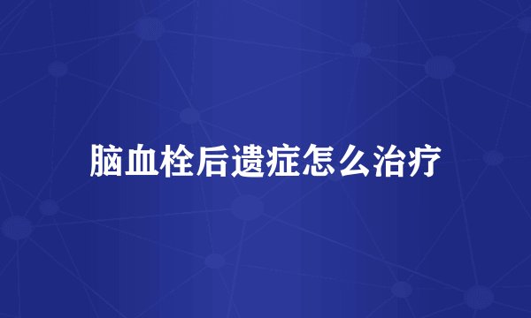 脑血栓后遗症怎么治疗