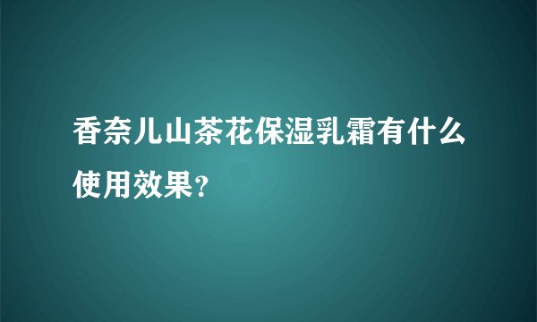 香奈儿山茶花保湿乳霜有什么使用效果？