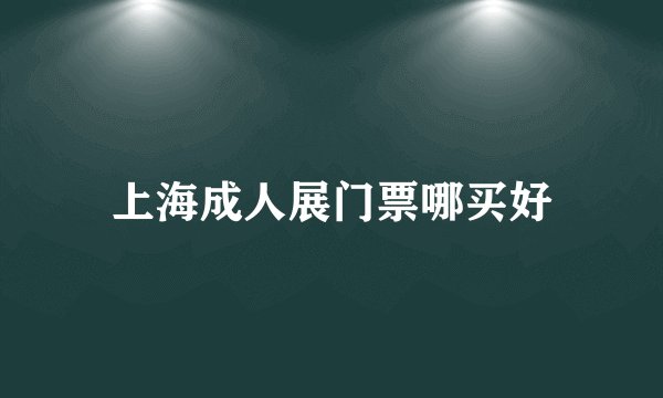 上海成人展门票哪买好