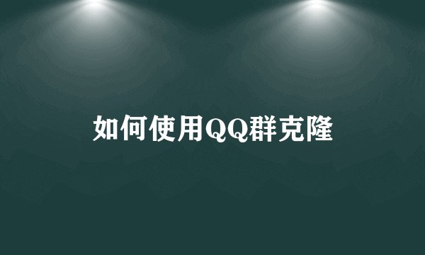如何使用QQ群克隆
