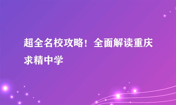 超全名校攻略！全面解读重庆求精中学