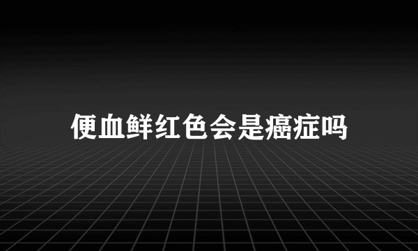便血鲜红色会是癌症吗