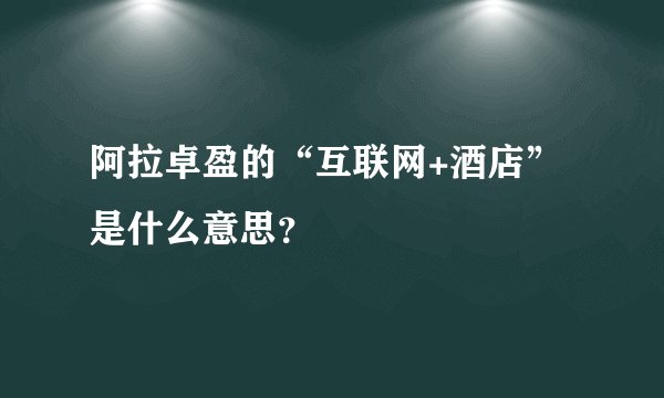 阿拉卓盈的“互联网+酒店”是什么意思？
