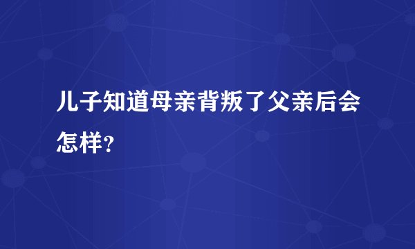 儿子知道母亲背叛了父亲后会怎样？