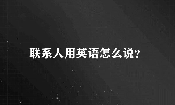 联系人用英语怎么说？