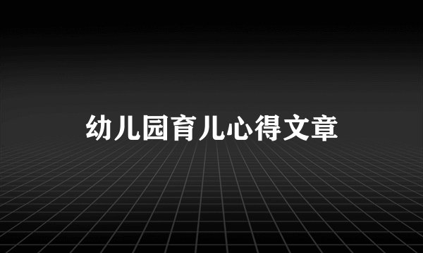 幼儿园育儿心得文章