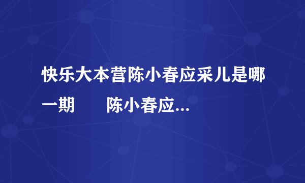 快乐大本营陈小春应采儿是哪一期      陈小春应采儿是快乐大本营哪一期