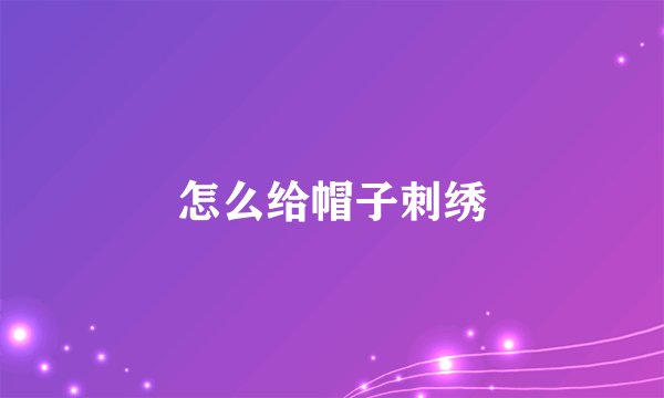 怎么给帽子刺绣