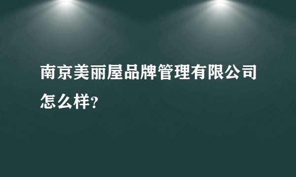 南京美丽屋品牌管理有限公司怎么样？