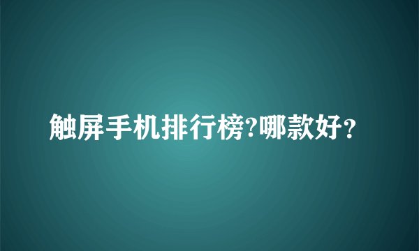 触屏手机排行榜?哪款好？