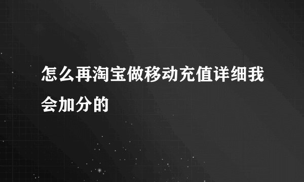 怎么再淘宝做移动充值详细我会加分的