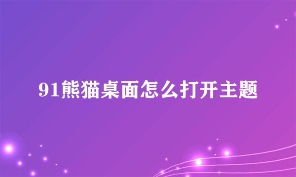 91熊猫桌面怎么打开主题
