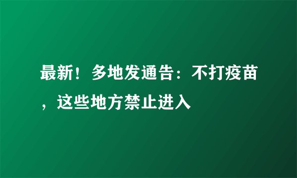 最新！多地发通告：不打疫苗，这些地方禁止进入