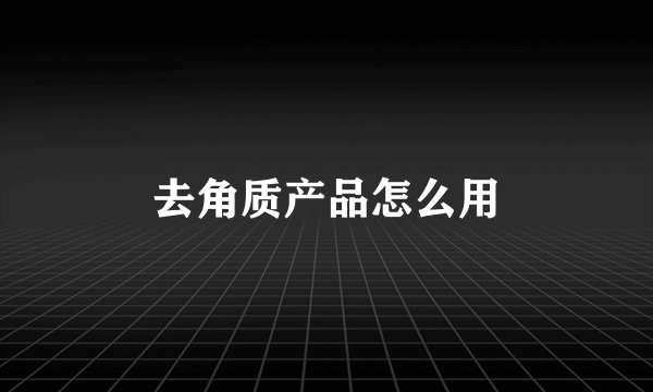 去角质产品怎么用