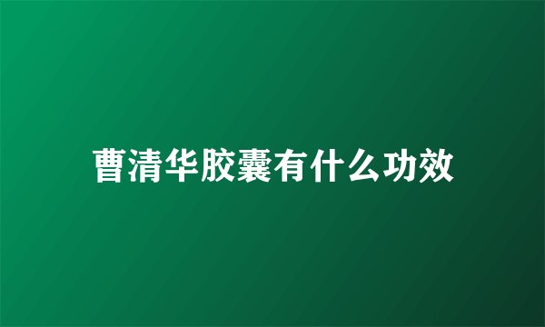 曹清华胶囊有什么功效