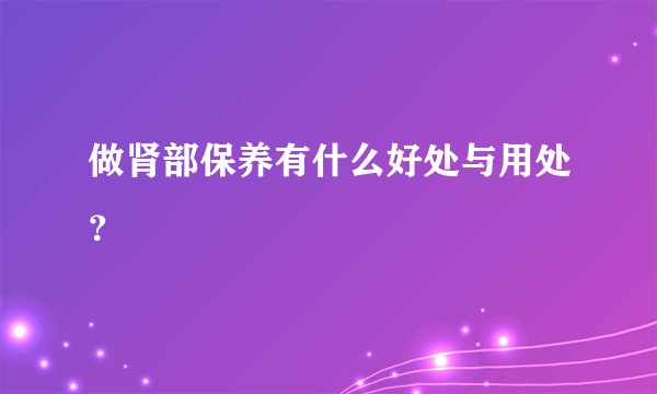 做肾部保养有什么好处与用处?