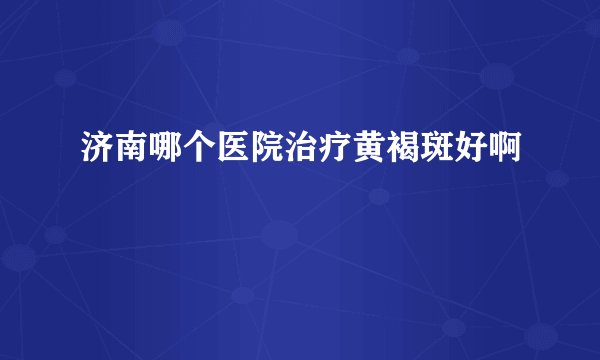 济南哪个医院治疗黄褐斑好啊