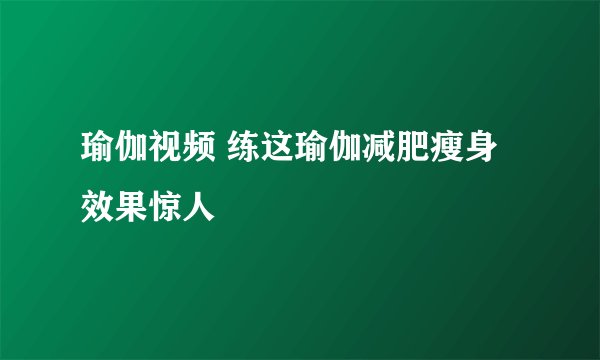 瑜伽视频 练这瑜伽减肥瘦身效果惊人