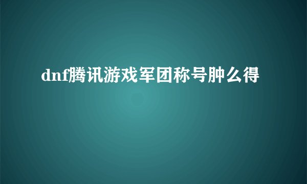 dnf腾讯游戏军团称号肿么得