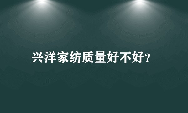 兴洋家纺质量好不好？