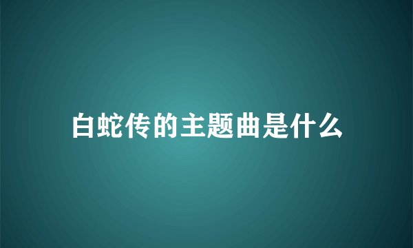 白蛇传的主题曲是什么