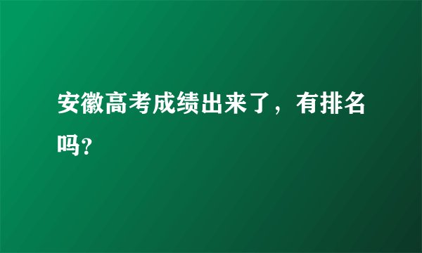 安徽高考成绩出来了，有排名吗？
