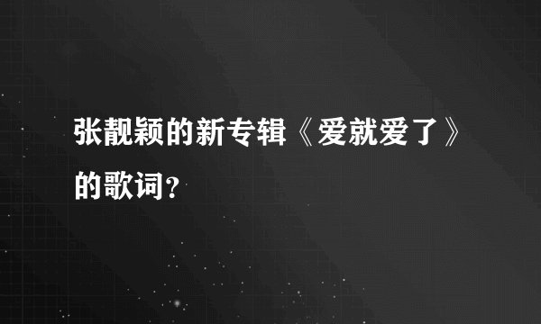 张靓颖的新专辑《爱就爱了》的歌词？