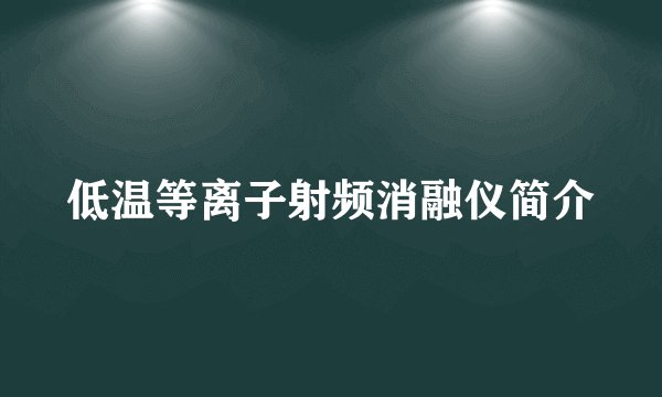 低温等离子射频消融仪简介