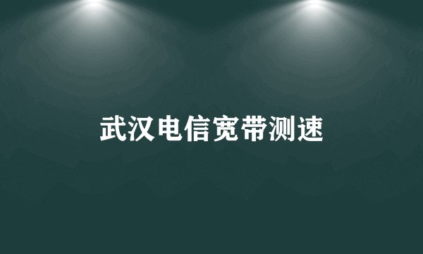 武汉电信宽带测速