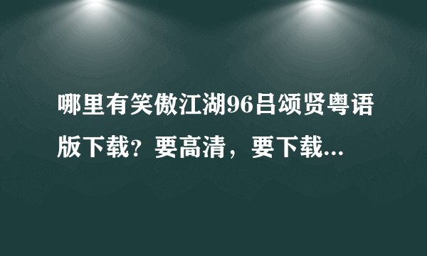 哪里有笑傲江湖96吕颂贤粤语版下载？要高清，要下载的，不要在线？