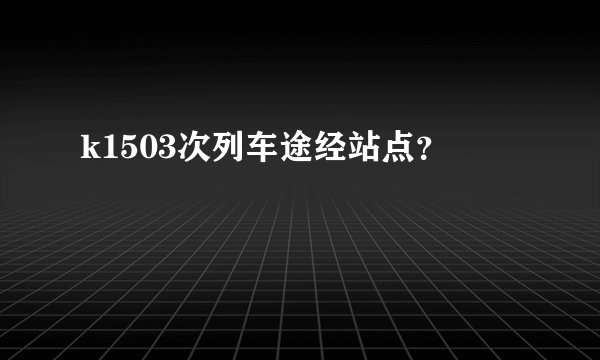 k1503次列车途经站点？