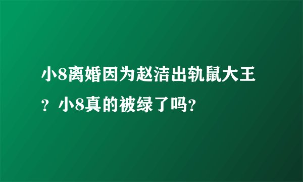 小8离婚因为赵洁出轨鼠大王?小8真的被绿了吗?