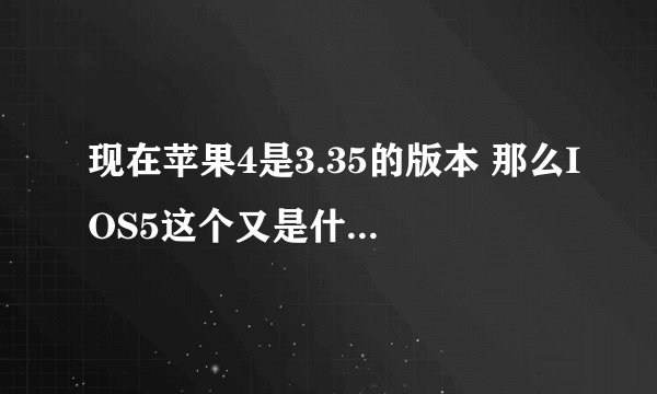 现在苹果4是3.35的版本 那么IOS5这个又是什么?能解释一下吗? 还有现在升级IOS5能完美root