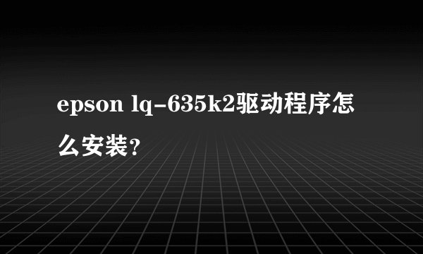 epson lq-635k2驱动程序怎么安装？