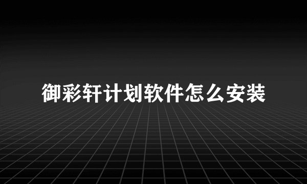 御彩轩计划软件怎么安装