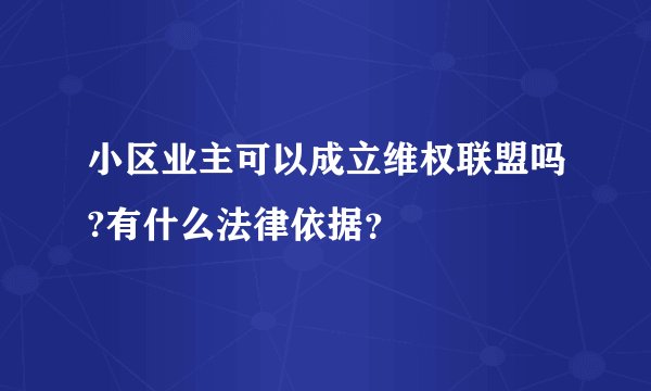 小区业主可以成立维权联盟吗?有什么法律依据？